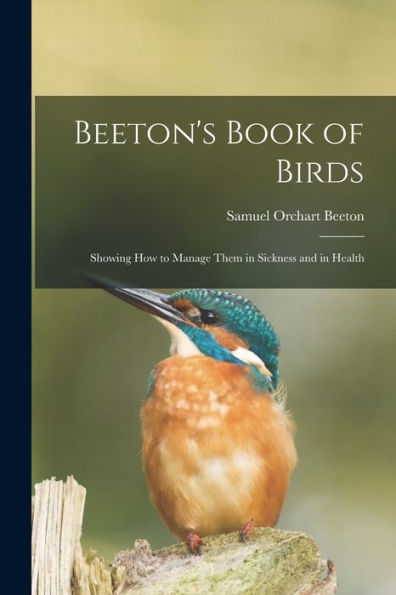 Beeton'S Book Of Birds: Showing How To Manage Them In Sickness And In Health