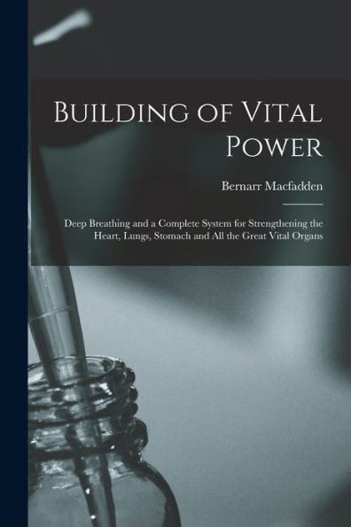 Building Of Vital Power: Deep Breathing And A Complete System For Strengthening The Heart, Lungs, Stomach And All The Great Vital Organs