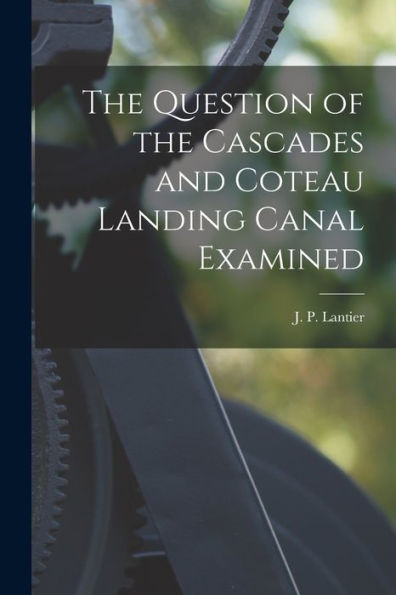 The Question Of The Cascades And Coteau Landing Canal Examined [Microform]