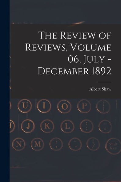 The Review Of Reviews, Volume 06, July - December 1892