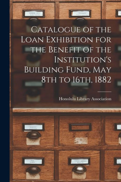 Catalogue Of The Loan Exhibition For The Benefit Of The Institution'S Building Fund, May 8Th To 16Th, 1882
