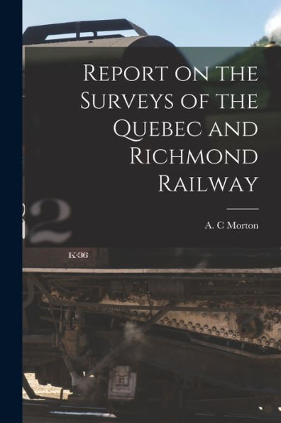 Report On The Surveys Of The Quebec And Richmond Railway [Microform]