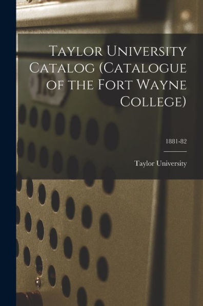 Taylor University Catalog (Catalogue Of The Fort Wayne College); 1881-82