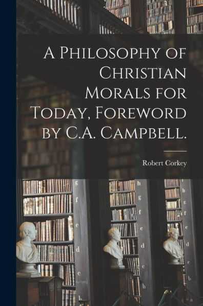 A Philosophy Of Christian Morals For Today, Foreword By C.A. Campbell.