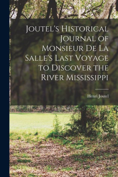 Joutel'S Historical Journal Of Monsieur De La Salle'S Last Voyage To Discover The River Mississippi [Microform]