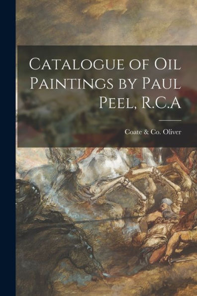 Catalogue Of Oil Paintings By Paul Peel, R.C.A [Microform]