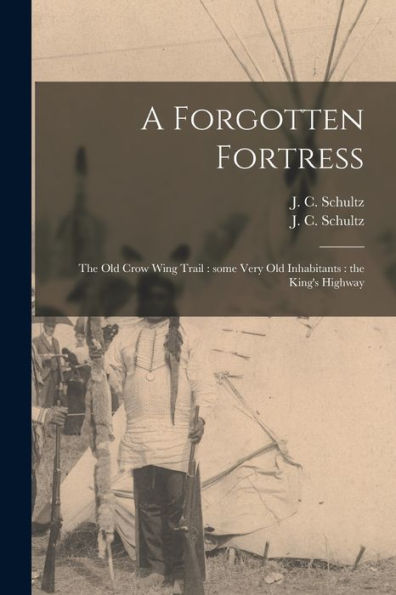 A Forgotten Fortress [Microform]: The Old Crow Wing Trail: Some Very Old Inhabitants: The King'S Highway