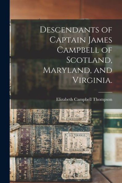 Descendants Of Captain James Campbell Of Scotland, Maryland, And Virginia.