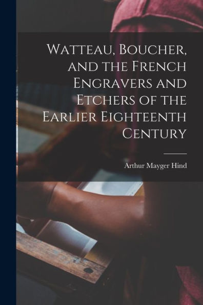Watteau, Boucher, And The French Engravers And Etchers Of The Earlier Eighteenth Century