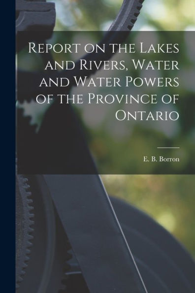 Report On The Lakes And Rivers, Water And Water Powers Of The Province Of Ontario [Microform]