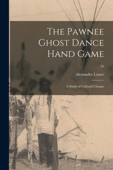 The Pawnee Ghost Dance Hand Game: A Study Of Cultural Change; 16