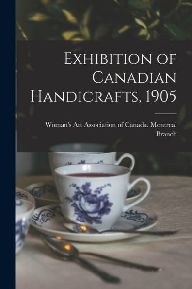 Exhibition Of Canadian Handicrafts, 1905 [Microform]