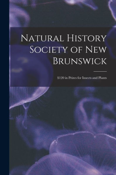 Natural History Society Of New Brunswick [Microform]: $120 In Prizes For Insects And Plants