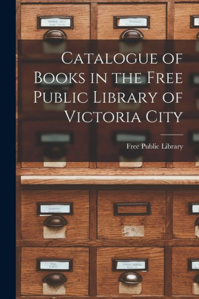 Catalogue Of Books In The Free Public Library Of Victoria City [Microform]