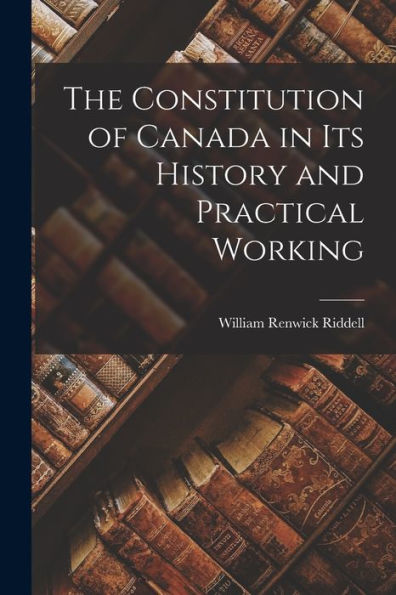 The Constitution Of Canada In Its History And Practical Working