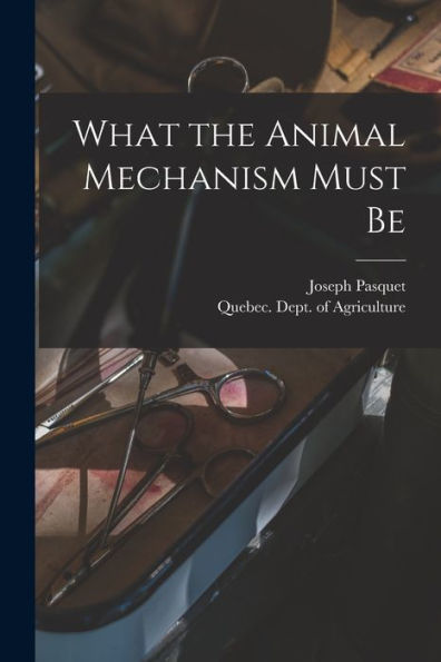 What The Animal Mechanism Must Be [Microform]
