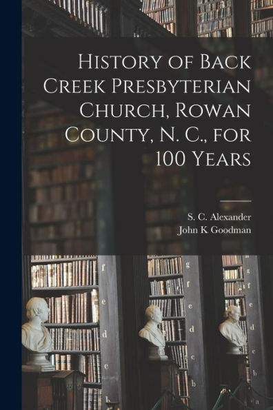 History Of Back Creek Presbyterian Church, Rowan County, N. C., For 100 Years
