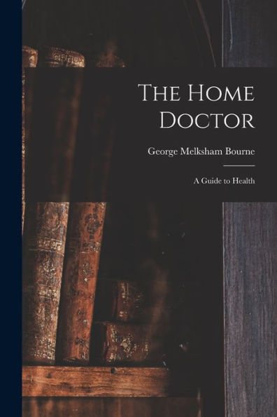 The Home Doctor [Electronic Resource]: A Guide To Health