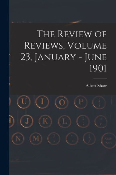The Review Of Reviews, Volume 23, January - June 1901