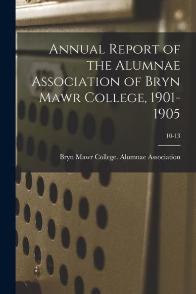 Annual Report Of The Alumnae Association Of Bryn Mawr College, 1901-1905; 10-13