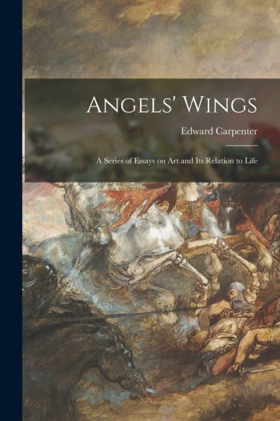 Angels' Wings: A Series Of Essays On Art And Its Relation To Life
