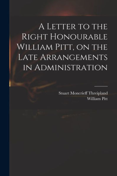 A Letter To The Right Honourable William Pitt, On The Late Arrangements In Administration