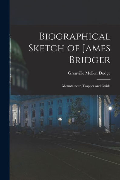 Biographical Sketch Of James Bridger; Mountaineer, Trapper And Guide