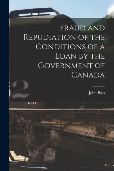 Fraud And Repudiation Of The Conditions Of A Loan By The Government Of Canada [Microform]