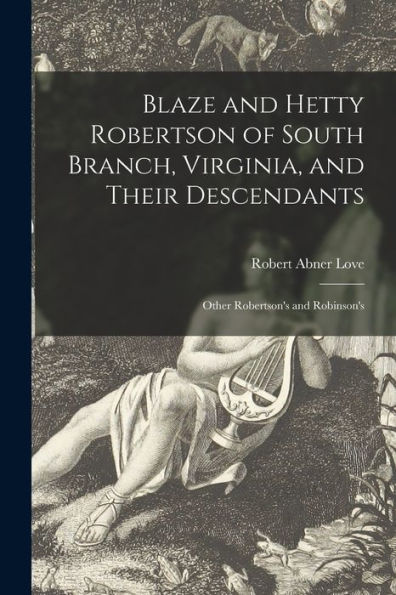 Blaze And Hetty Robertson Of South Branch, Virginia, And Their Descendants; Other Robertson'S And Robinson'S