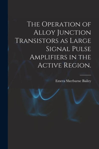 The Operation Of Alloy Junction Transistors As Large Signal Pulse Amplifiers In The Active Region.