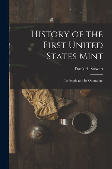 History Of The First United States Mint: Its People And Its Operations