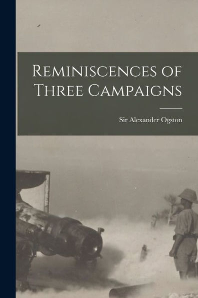 Reminiscences Of Three Campaigns [Microform]