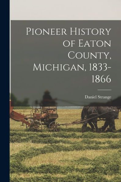 Pioneer History Of Eaton County, Michigan, 1833-1866