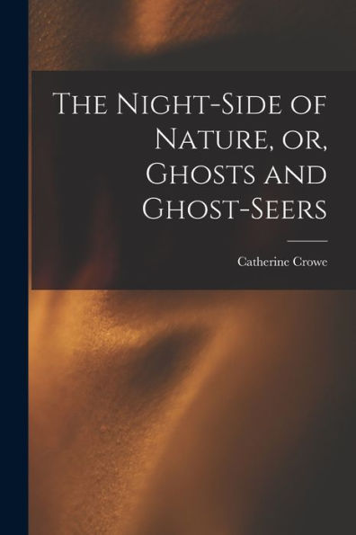 The Night-Side Of Nature, Or, Ghosts And Ghost-Seers