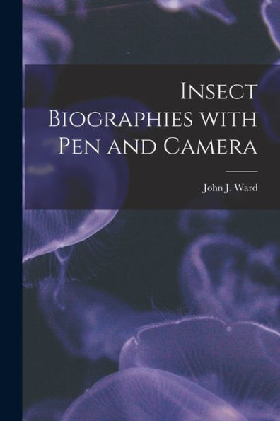 Insect Biographies With Pen And Camera [Microform]