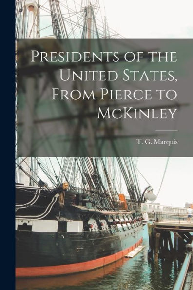 Presidents Of The United States, From Pierce To Mckinley [Microform]
