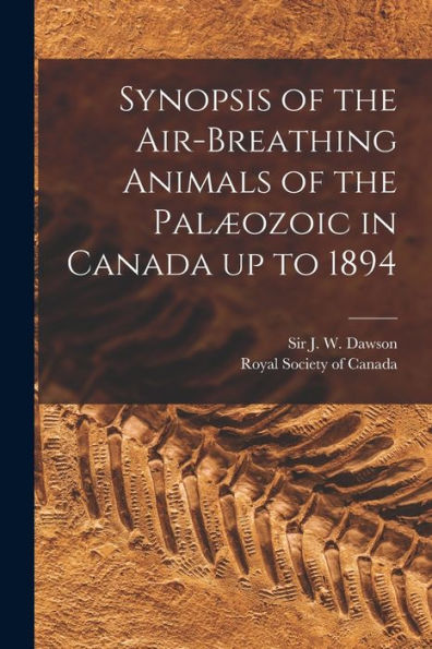 Synopsis Of The Air-Breathing Animals Of The Palæozoic In Canada Up To 1894 [Microform]