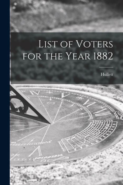 List Of Voters For The Year 1882 [Microform]