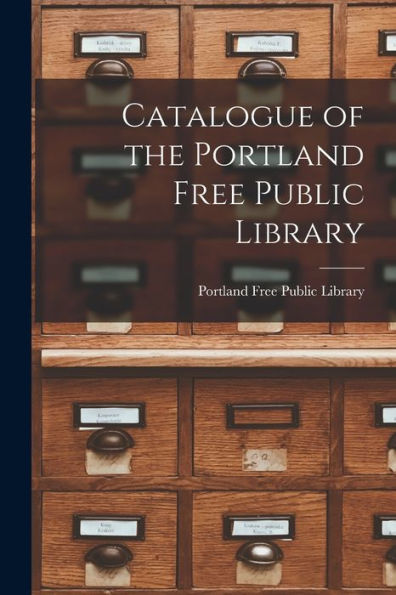 Catalogue Of The Portland Free Public Library [Microform]