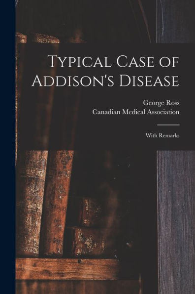 Typical Case Of Addison'S Disease [Microform]: With Remarks