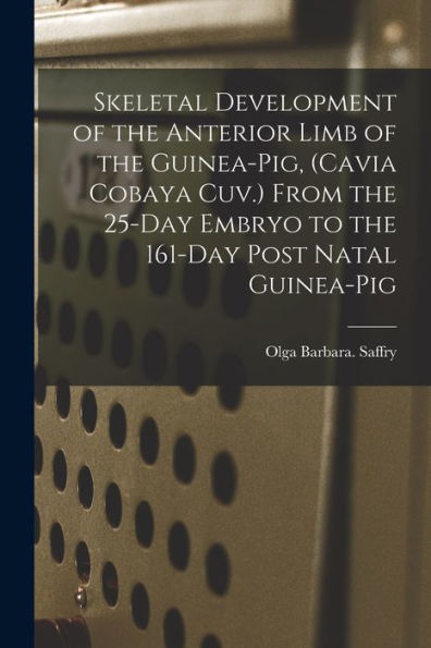Skeletal Development Of The Anterior Limb Of The Guinea-Pig, (Cavia Cobaya Cuv.) From The 25-Day Embryo To The 161-Day Post Natal Guinea-Pig