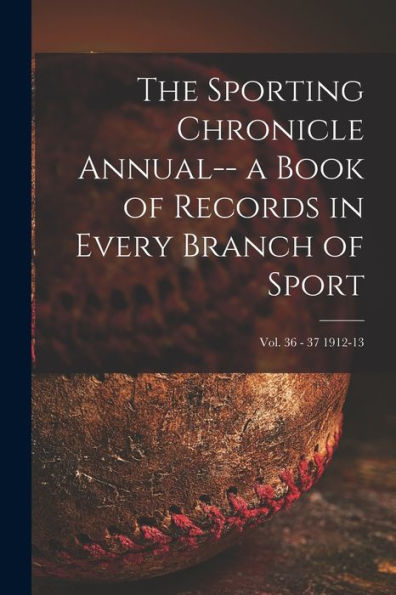 The Sporting Chronicle Annual-- A Book Of Records In Every Branch Of Sport; Vol. 36 - 37 1912-13