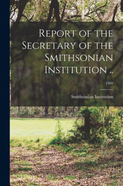 Report Of The Secretary Of The Smithsonian Institution ..; 1909