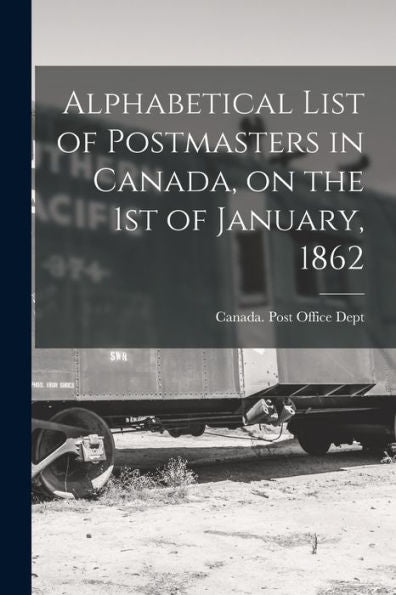Alphabetical List Of Postmasters In Canada, On The 1St Of January, 1862 [Microform]