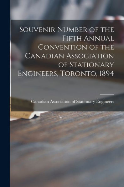 Souvenir Number Of The Fifth Annual Convention Of The Canadian Association Of Stationary Engineers, Toronto, 1894 [Microform]