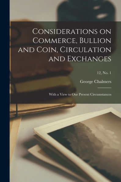 Considerations On Commerce, Bullion And Coin, Circulation And Exchanges: With A View To Our Present Circumstances; 12, No. 1