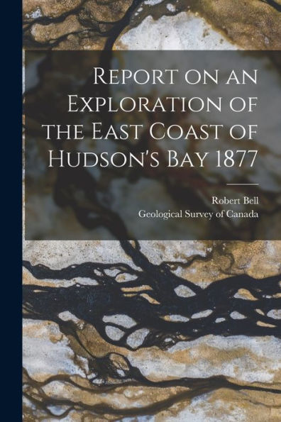 Report On An Exploration Of The East Coast Of Hudson'S Bay 1877 [Microform]