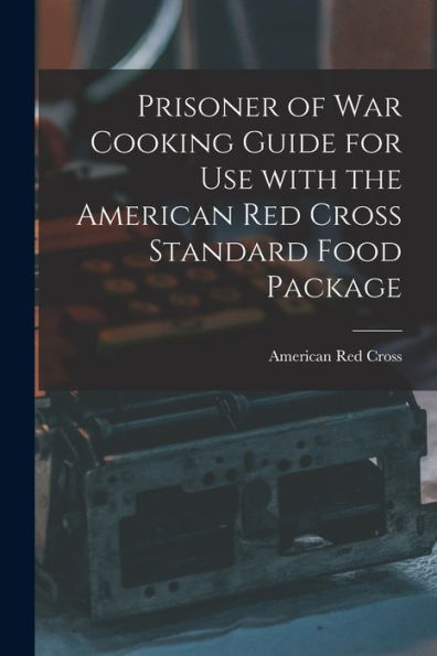 Prisoner Of War Cooking Guide For Use With The American Red Cross Standard Food Package