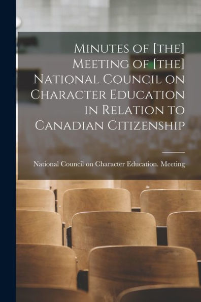 Minutes Of [The] Meeting Of [The] National Council On Character Education In Relation To Canadian Citizenship [Microform]