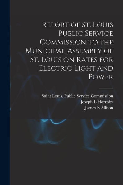 Report Of St. Louis Public Service Commission To The Municipal Assembly Of St. Louis On Rates For Electric Light And Power [Microform]